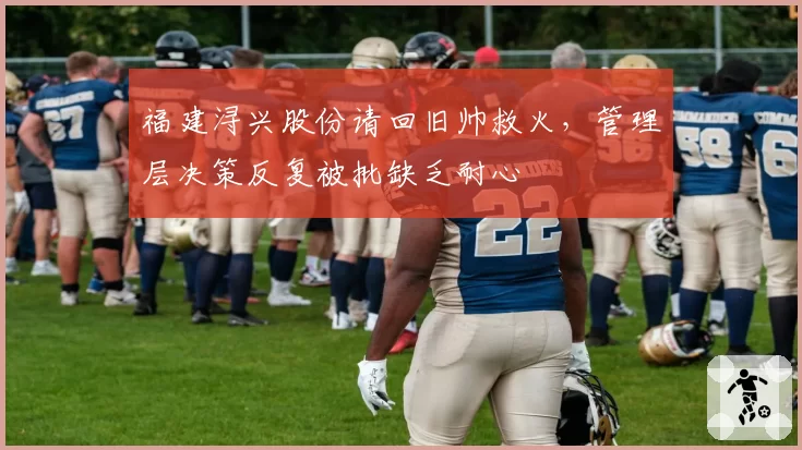 福建浔兴股份请回旧帅救火,管理层决策反复被批缺乏耐心