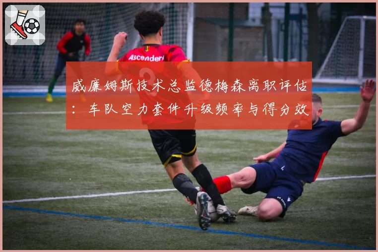 威廉姆斯技术总监德梅森离职评估:车队空力套件升级频率与得分效率关联