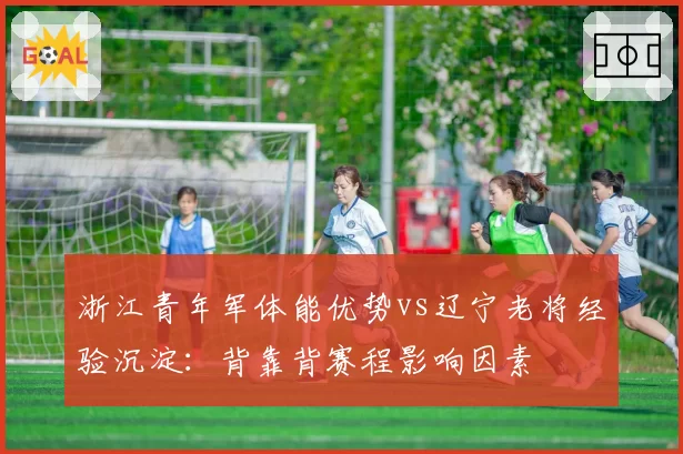 浙江青年军体能优势vs辽宁老将经验沉淀：背靠背赛程影响因素