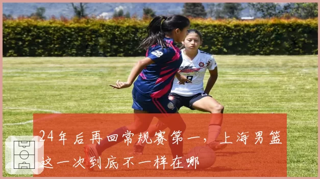 24年后再回常规赛第一，上海男篮这一次到底不一样在哪