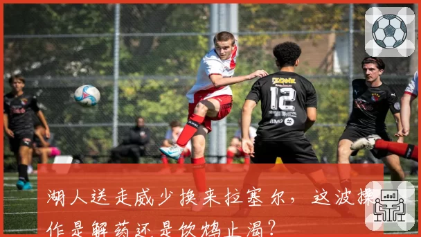 湖人送走威少换来拉塞尔,这波操作是解药还是饮鸩止渴?