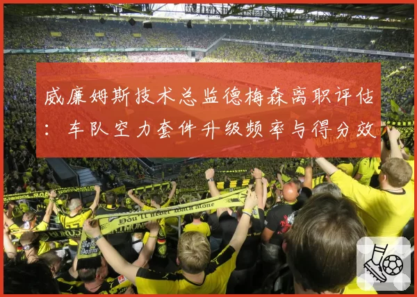 威廉姆斯技术总监德梅森离职评估:车队空力套件升级频率与得分效率关联