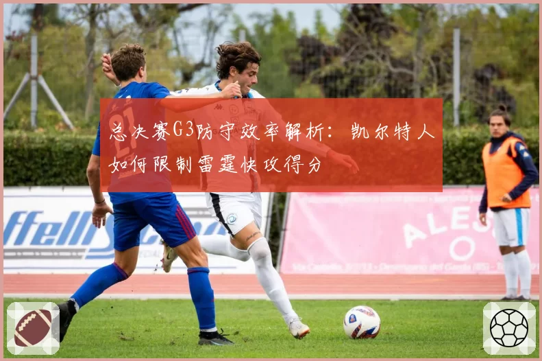 总决赛G3防守效率解析:凯尔特人如何限制雷霆快攻得分