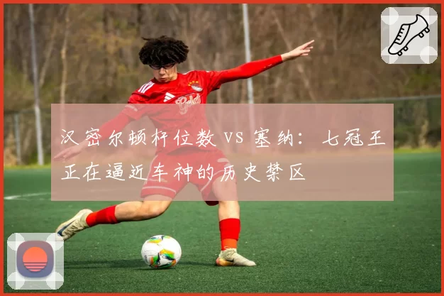 汉密尔顿杆位数 vs 塞纳：七冠王正在逼近车神的历史禁区