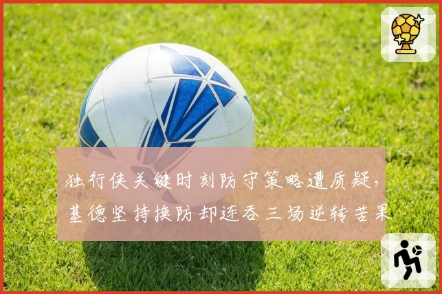 独行侠关键时刻防守策略遭质疑，基德坚持换防却连吞三场逆转苦果