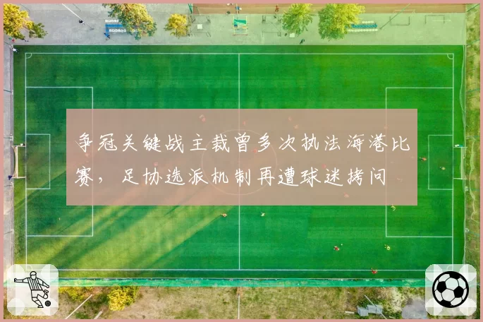 争冠关键战主裁曾多次执法海港比赛，足协选派机制再遭球迷拷问