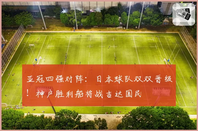 亚冠四强对阵：日本球队双双晋级！神户胜利船将战吉达国民