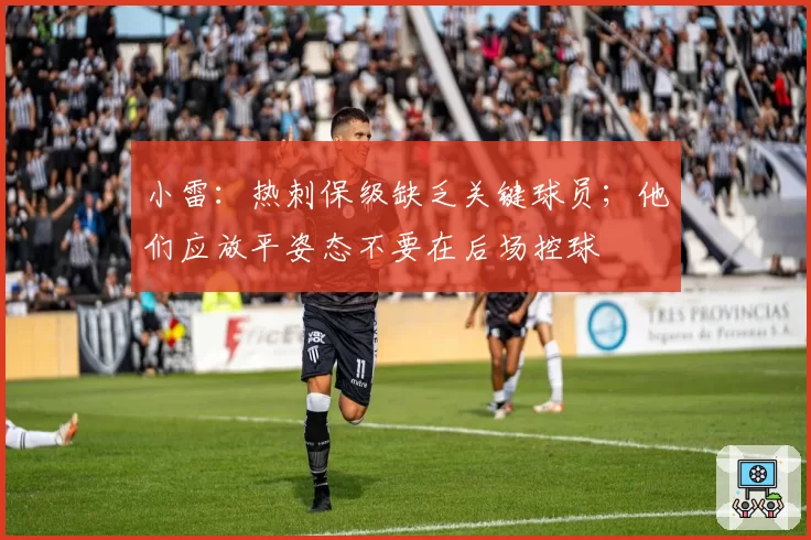 小雷：热刺保级缺乏关键球员；他们应放平姿态不要在后场控球