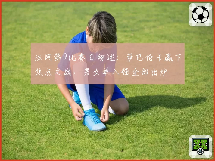 法网第9比赛日综述:萨巴伦卡赢下焦点之战,男女单八强全部出炉