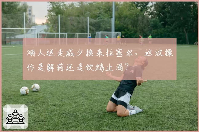 湖人送走威少换来拉塞尔，这波操作是解药还是饮鸩止渴？