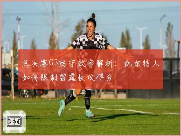 总决赛G3防守效率解析:凯尔特人如何限制雷霆快攻得分