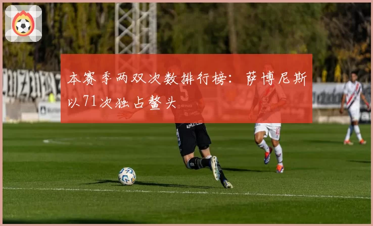 本赛季两双次数排行榜:萨博尼斯以71次独占鳌头