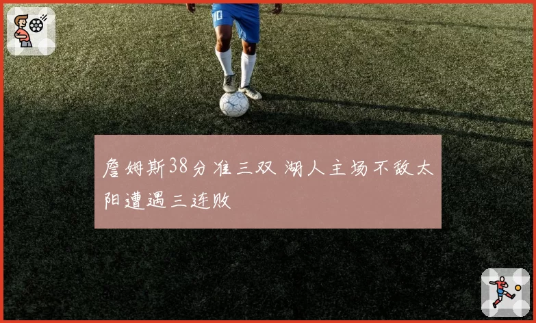 詹姆斯38分准三双 湖人主场不敌太阳遭遇三连败