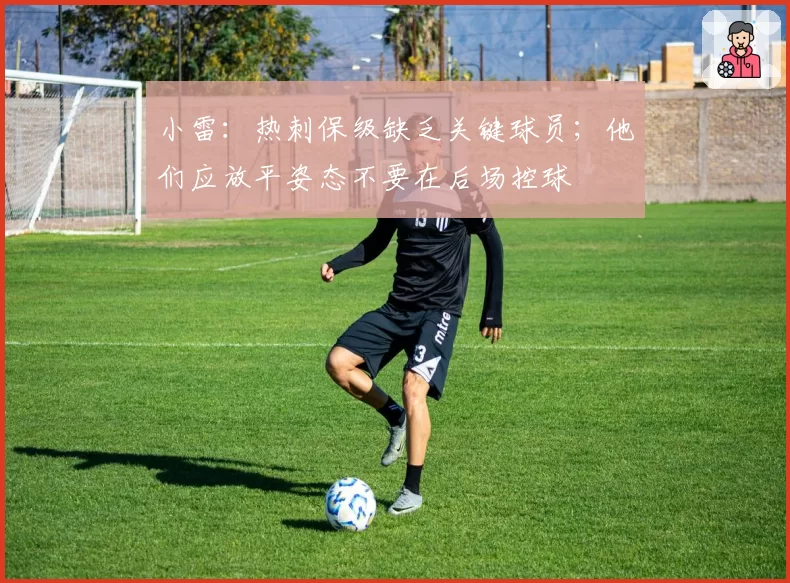 小雷：热刺保级缺乏关键球员；他们应放平姿态不要在后场控球